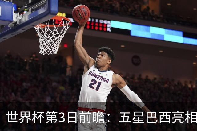 世界杯第3日前瞻：五星巴西亮相 亚足联球队面临“欧洲大考”
